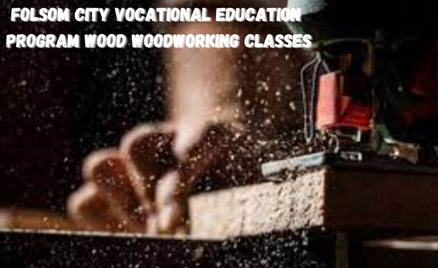 folsom city vocational education program wood woodworking classes