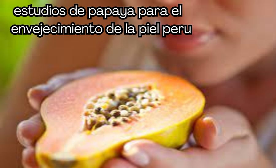 estudios de papaya para el envejecimiento de la piel peru