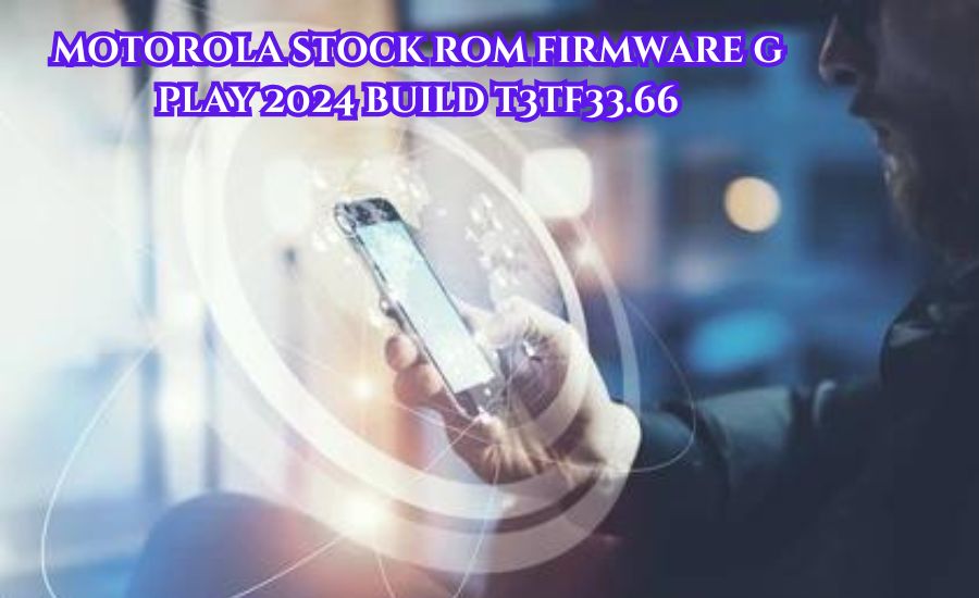 Boost Your Experience with Motorola Stock ROM Firmware G Play 2024 Build  T3TF33.66: Essential Installation Guide - VISTA BLOGS