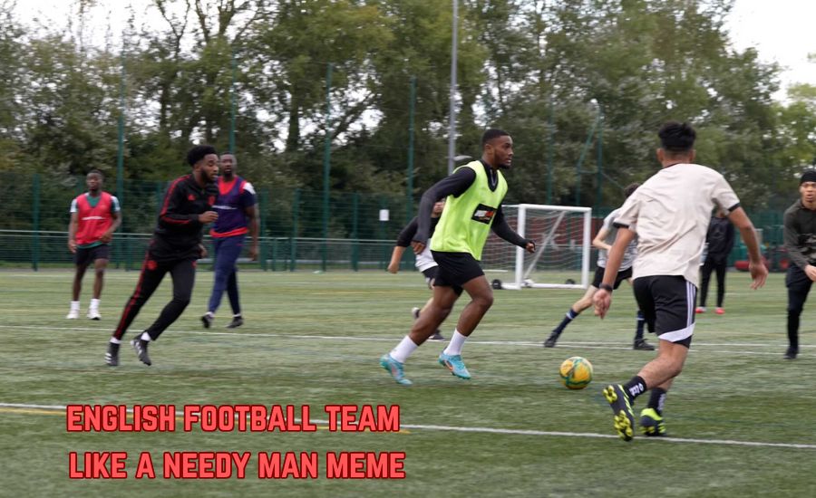 english football team like a needy man meme